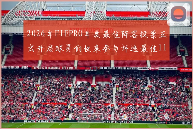 2026年FIFPRO年度最佳阵容投票正式开启球员们快来参与评选最佳11人